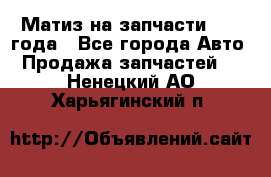 Матиз на запчасти 2010 года - Все города Авто » Продажа запчастей   . Ненецкий АО,Харьягинский п.